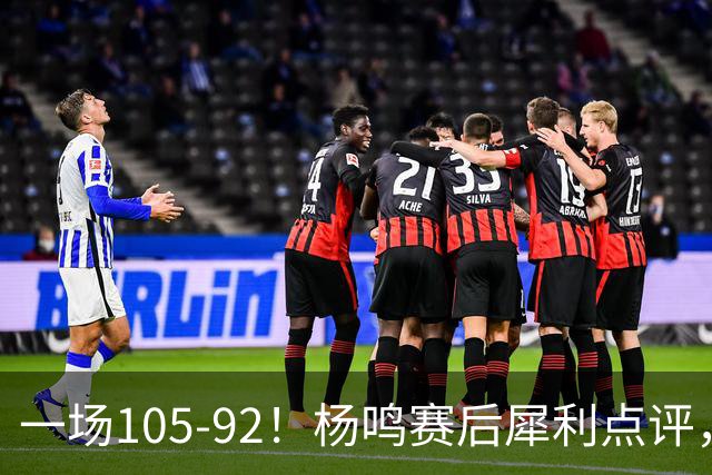 一场105-92！杨鸣赛后犀利点评，段冉没说错！
