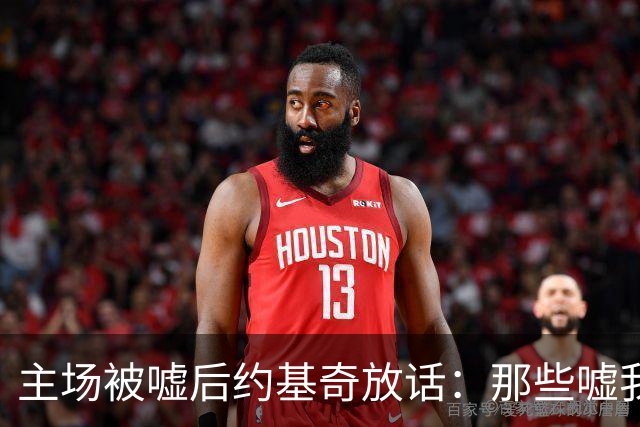 主场被嘘后约基奇放话：那些嘘我们的球迷别再来了