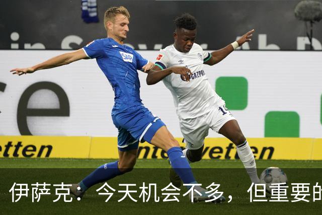 伊萨克：今天机会不多，但重要的是在机会出现时做好准备