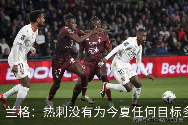 兰格：热刺没有为今夏任何目标多付钱，我们走在正确轨道上