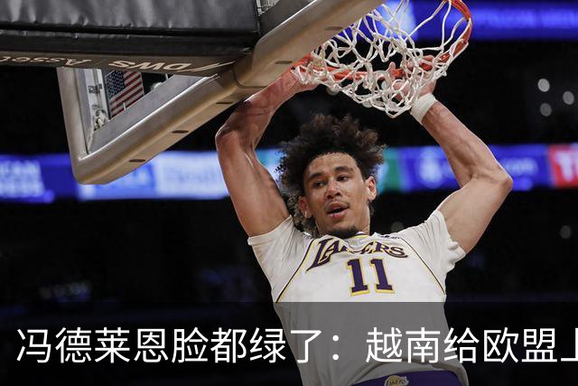 冯德莱恩脸都绿了：越南给欧盟上了一课：什么叫 “中国力量”！