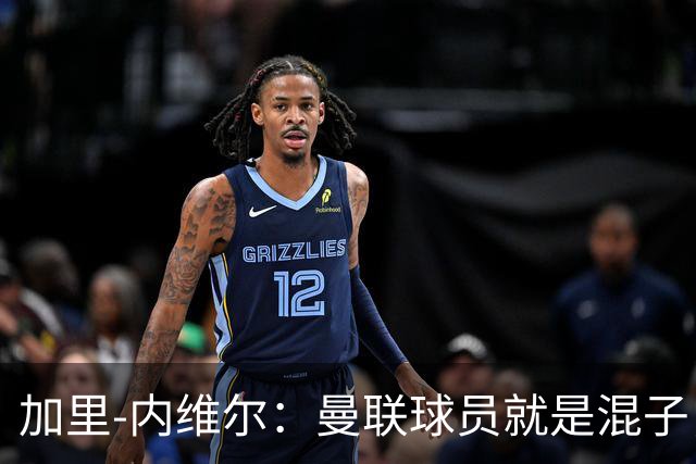 加里-内维尔：曼联球员就是混子，他们已经放弃卡里克了