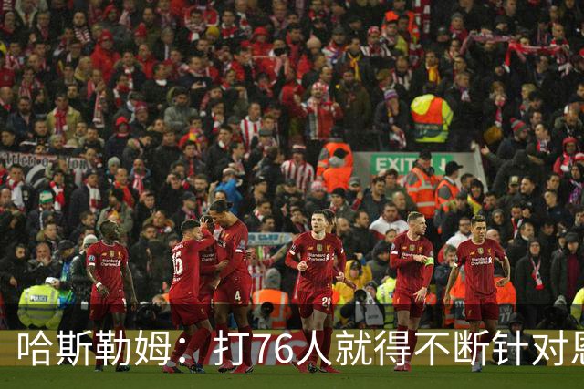 哈斯勒姆：打76人就得不断针对恩比德，逼他陷入犯规麻烦