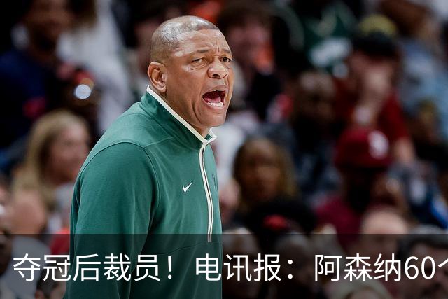 夺冠后裁员！电讯报：阿森纳60个岗位面临裁员，明星员工拿大头