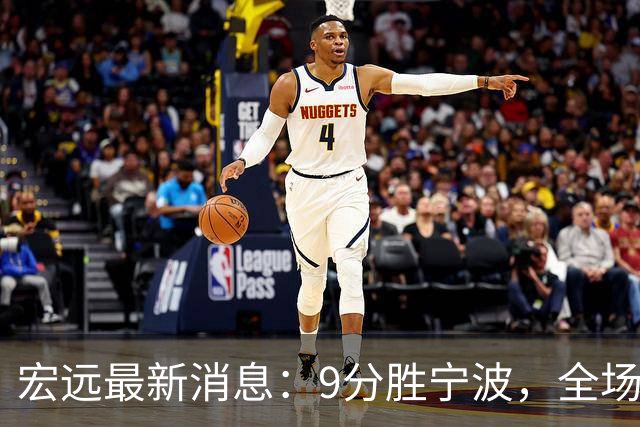 宏远最新消息：9分胜宁波，全场一言难尽，徐杰被推上风口浪尖，亚帅赛后紧急辟谣
