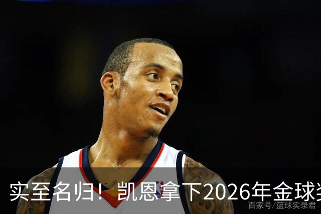 实至名归！凯恩拿下2026年金球奖，多年蛰伏终登巅峰