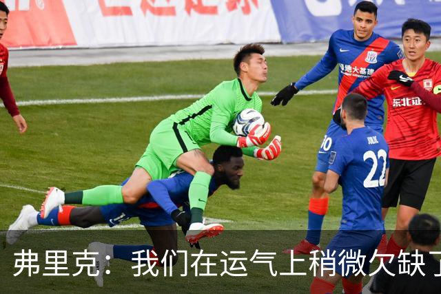 弗里克：我们在运气上稍微欠缺了一点，但我们必须接受失利