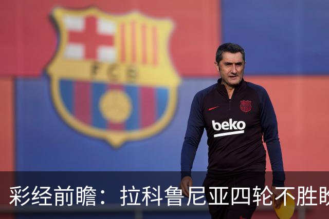 彩经前瞻：拉科鲁尼亚四轮不胜盼反弹，莱万特难以攻克里亚索