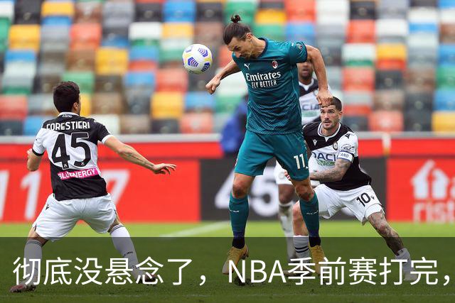 彻底没悬念了，NBA季前赛打完，东部冠军大概率在这三支队伍中间产生，76人出局