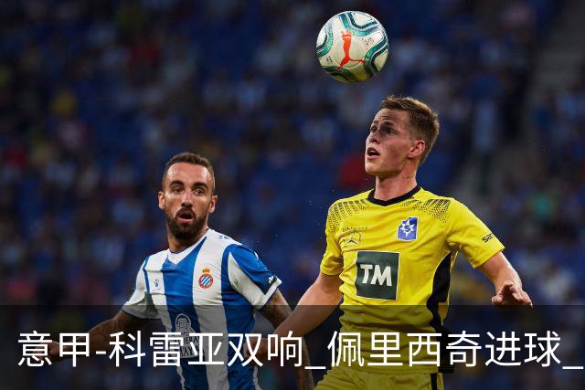意甲-科雷亚双响 佩里西奇进球 国米3-0屈居亚军