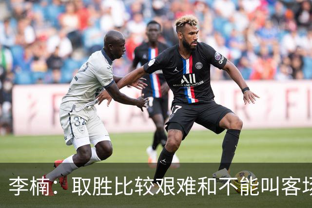 李楠：取胜比较艰难&不能叫客场惨胜 过去两次在吉林客场都输了