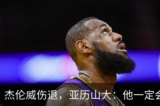 杰伦威伤退，亚历山大：他一定会以更强大的姿态回归