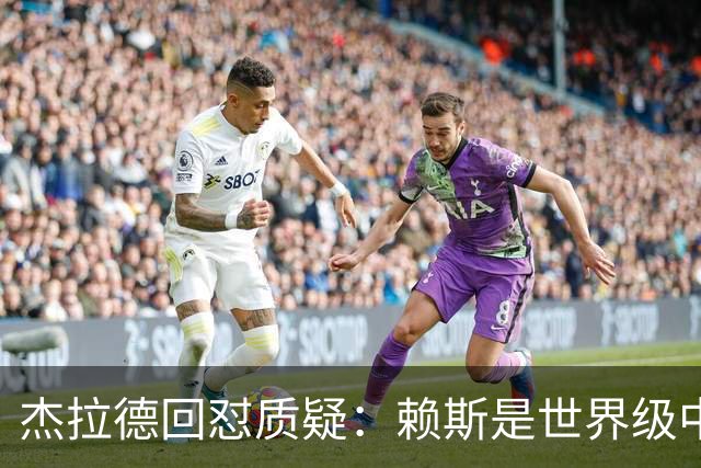 杰拉德回怼质疑：赖斯是世界级中场，那球是顶级进球