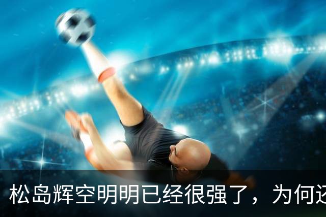 松岛辉空明明已经很强了，为何还被西多连科爆冷 刘国正说到了本质