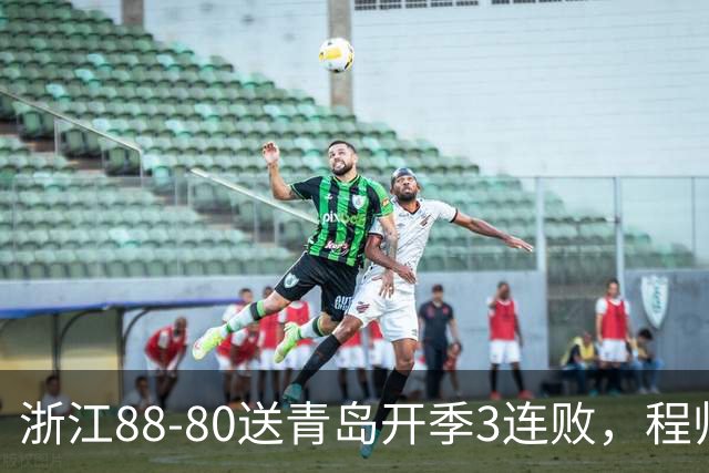 浙江88-80送青岛开季3连败，程帅澎16分，王奕博15+10