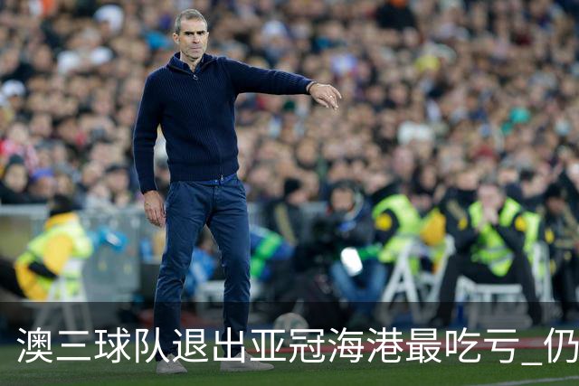 澳三球队退出亚冠海港最吃亏 仍要先参加附加赛