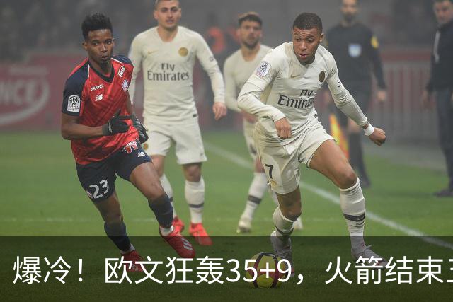爆冷！欧文狂轰35+9，火箭结束五连胜，弗拉格爆发，杜兰特28+5