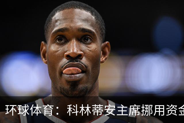 环球体育：科林蒂安主席挪用资金指控被司法驳回