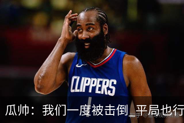 瓜帅：我们一度被击倒 平局也行但最终获胜了