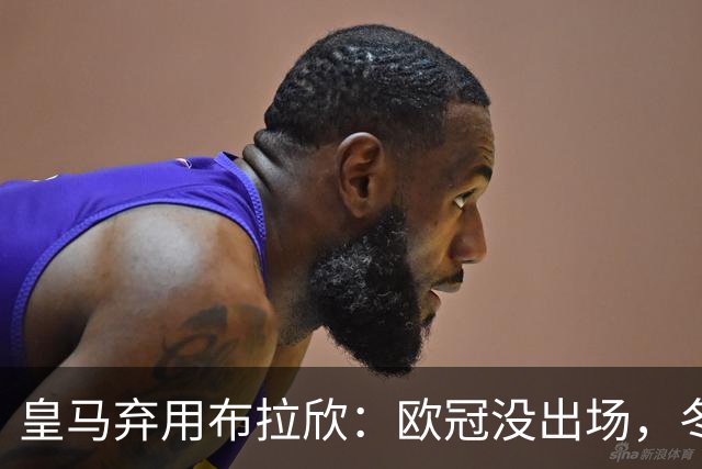 皇马弃用布拉欣：欧冠没出场，冬窗离队几成定局