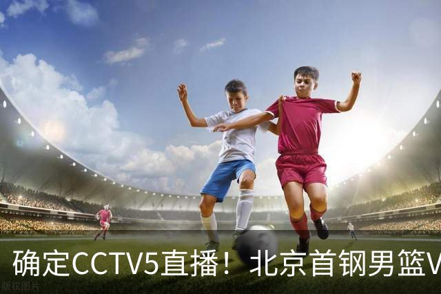 确定CCTV5直播！北京首钢男篮VS广东，胡明轩求突破，周琦迎挑战
