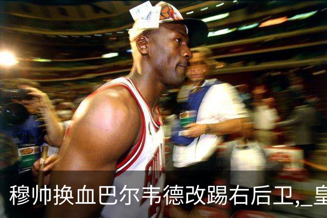 穆帅换血巴尔韦德改踢右后卫, 皇马技术流中场赢国家德比