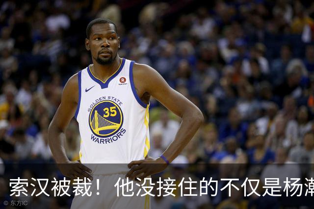 索汉被裁！他没接住的不仅是杨瀚森的妙传，更是自己的职业生涯