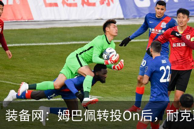 装备网：姆巴佩转投On后，耐克取消原定2027年推出的签名球鞋