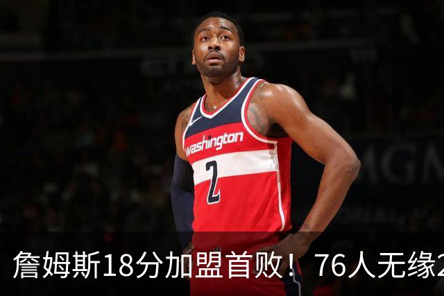 詹姆斯18分加盟首败！76人无缘21分逆转活塞 坎宁安26+8+8