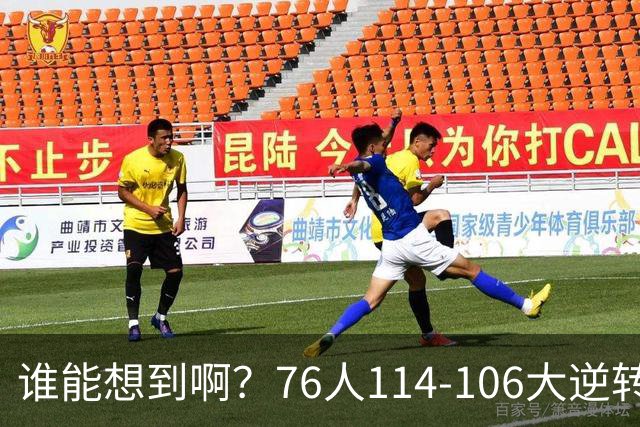 谁能想到啊？76人114-106大逆转骑士，詹姆斯填满数据栏老骥伏枥