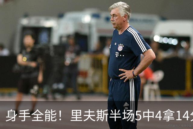 身手全能！里夫斯半场5中4拿14分4板5助 三分3中2&正负值+7