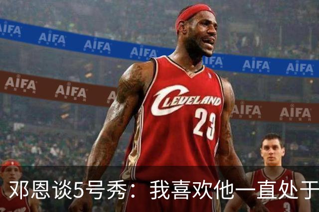 邓恩谈5号秀：我喜欢他一直处于攻击模式