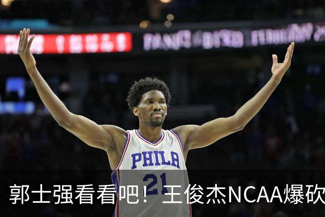 郭士强看看吧！王俊杰NCAA爆砍31分带队赢球，为何差距那么大？