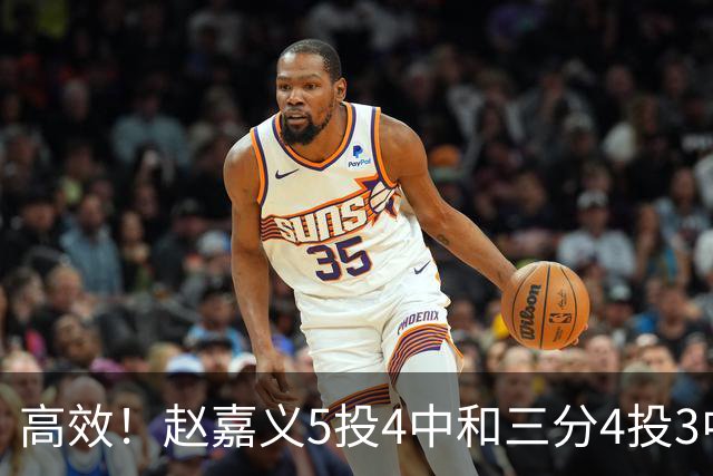 高效！赵嘉义5投4中&三分4投3中得到15分7板1助