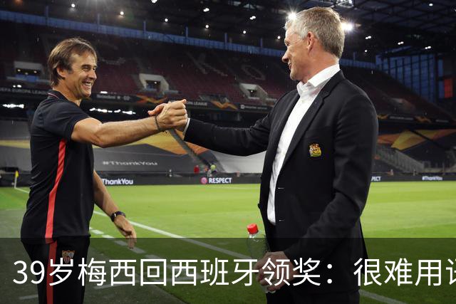39岁梅西回西班牙领奖：很难用语言解释巴萨意味着什么