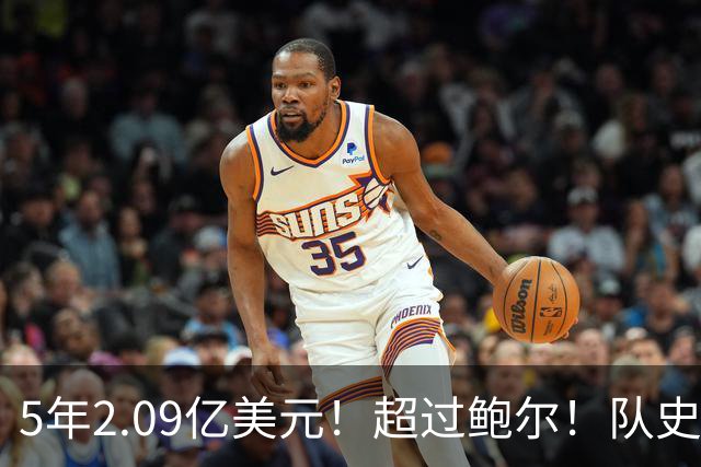 5年2.09亿美元！超过鲍尔！队史最大合同诞生了