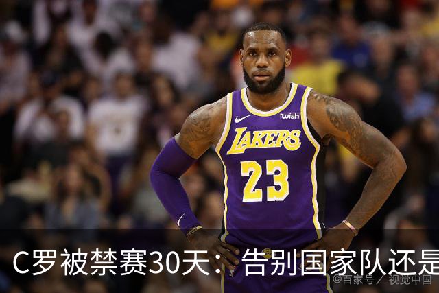 C罗被禁赛30天：告别国家队还是时代阵痛？