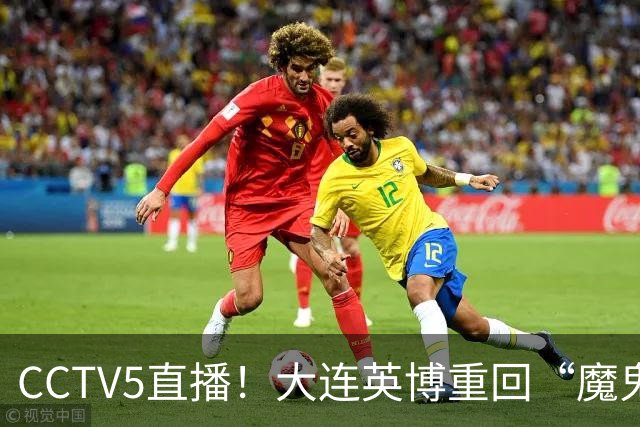 CCTV5直播！大连英博重回“魔鬼主场”，超6万球迷见证，赢球或首夺中超冠军