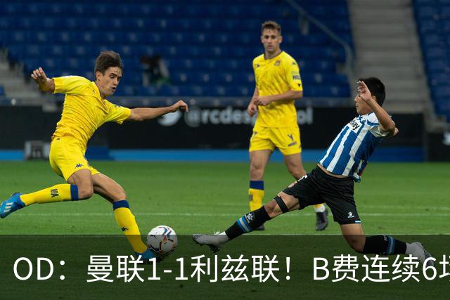 OD：曼联1-1利兹联！B费连续6场颗粒无收，队长陷入低迷